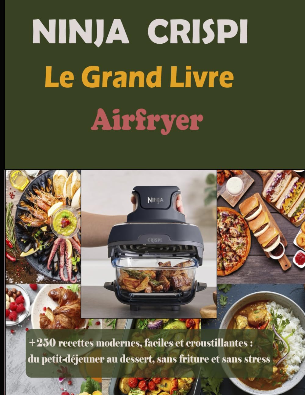 NINJA CRISPI Le Grand Livre Airfryer: +250 recettes modernes, faciles et croustillantes : du petit-déjeuner au dessert, sans friture et sans stress
