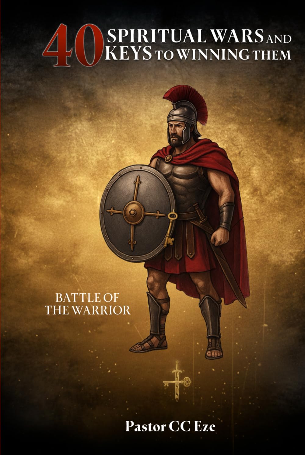 40 Spiritual Wars and Keys to Winning Them: Battle of the Warrior