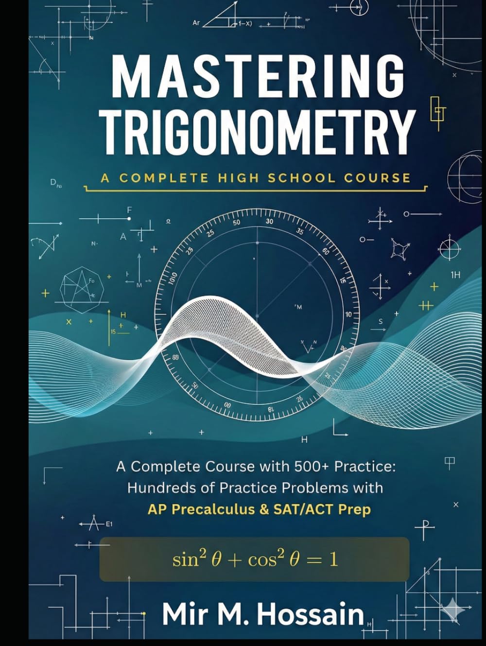Mastering Trigonometry: A Complete High School Course: 500+ Practice Problems with Solutions | AP Precalculus & SAT/ACT Aligned | Unit Circle, Graphs, Identities & More