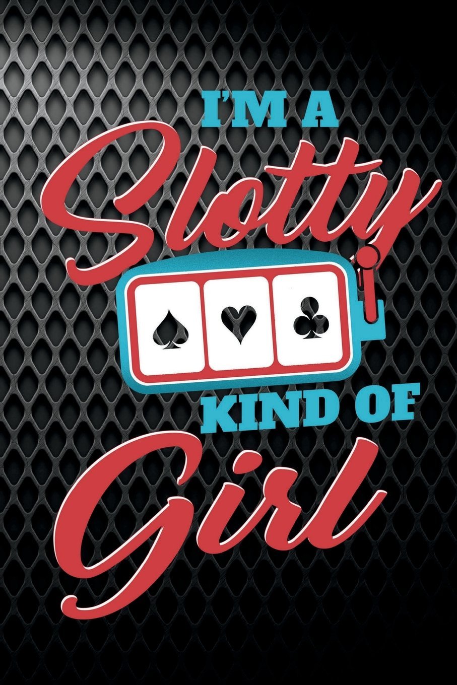 I'm A Slotty Kind Of Girl: Funny Journal For Casino Gambling: Blank Lined Notebook For Gamblers To Write Notes & Writing