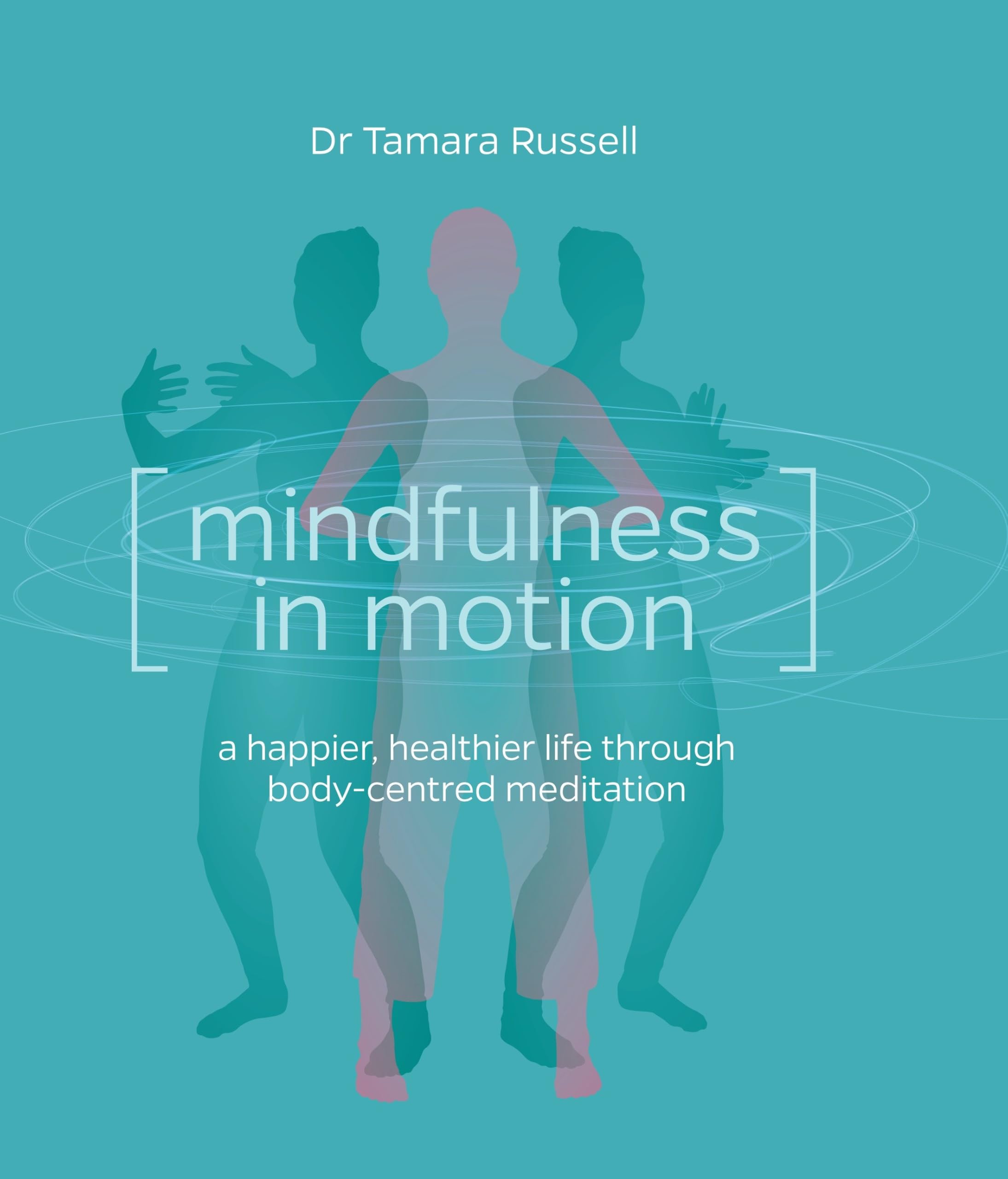 Mindfulness in Motion: Healthier Life Through Body-Centred Meditation: A new approach to a happier, healthier life through body-centred meditation
