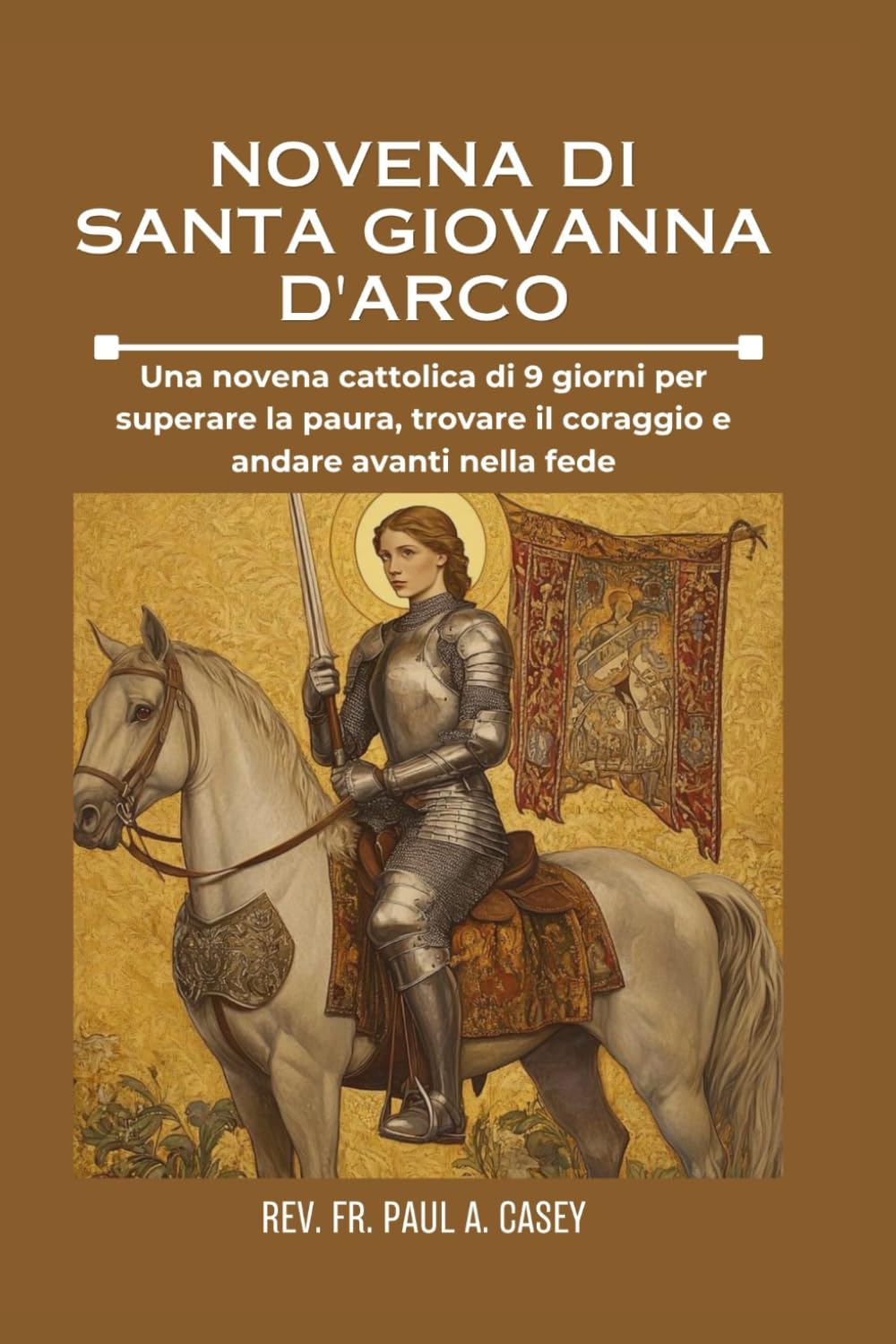 NOVENA DI SANTA GIOVANNA D'ARCO: Una novena cattolica di 9 giorni per superare la paura, trovare il coraggio e andare avanti nella fede.