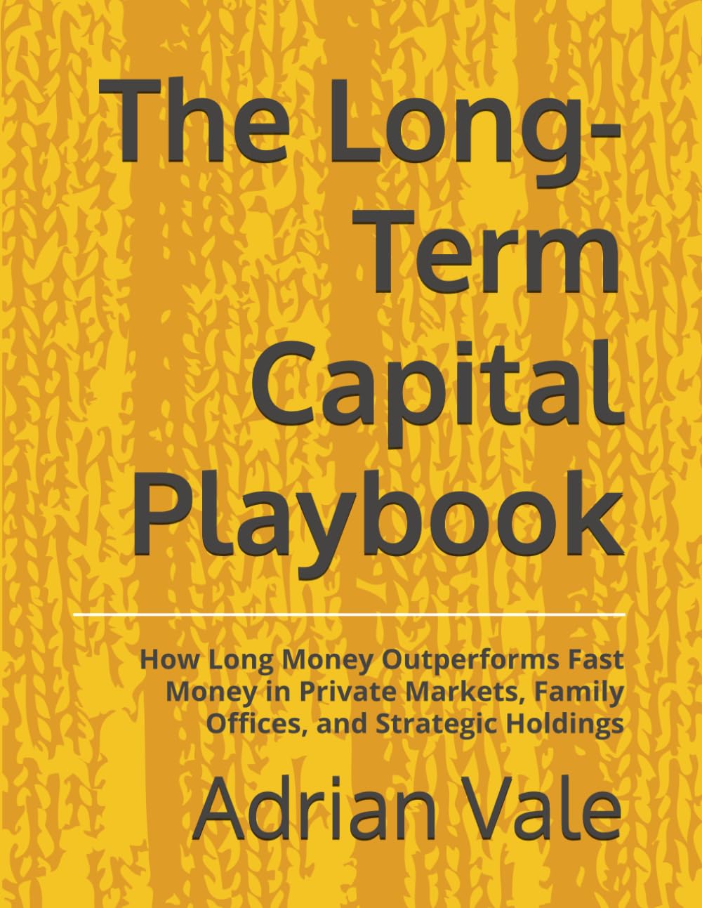 The Long-Term Capital Playbook: How Long Money Outperforms Fast Money in Private Markets, Family Offices, and Strategic Holdings