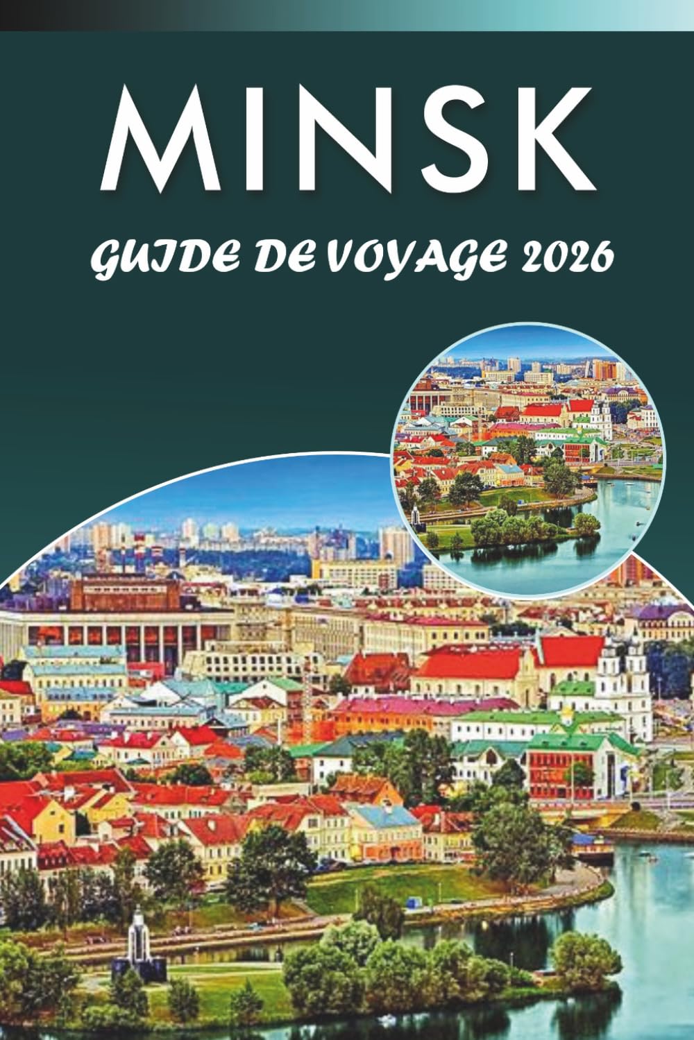 MINSK GUIDE DE VOYAGE 2026: Découvrez les monuments historiques de Biélorussie, les principales attractions, l'histoire, les joyaux cachés, la cuisine ... conseils pratiques pour tous les voyageurs.