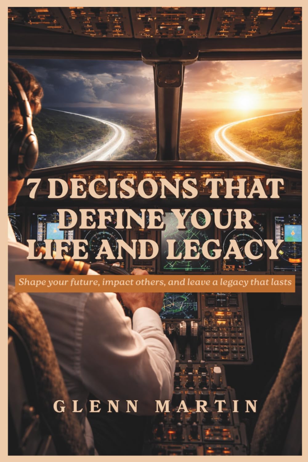 7 Decisions That Define Your Life and Legacy: Shape your future, impact others, and leave a legacy that lasts