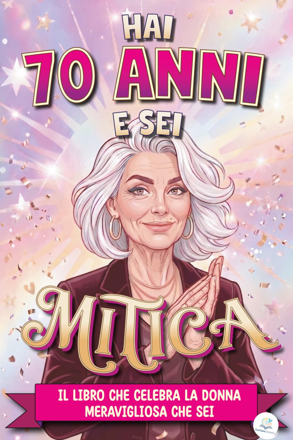 Hai 70 Anni e Sei Mitica: Il Libro che Celebra la Donna Meravigliosa che sei | Libro Speciale per Compleanno 70 anni Donna | Idea Originale e Piena di Amore per Mamma, Amica, Sorella, Collega, Moglie