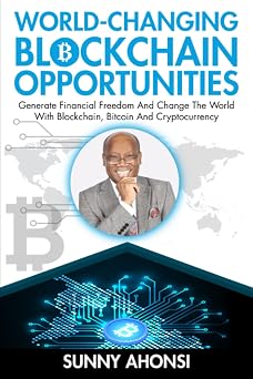 World-Changing Blockchain Opportunities Generate Financial Freedom And Change The World With Blockchain, Bitcoin And Cryptocurrency