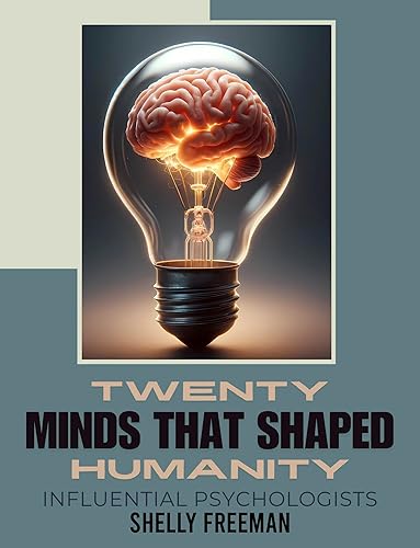 Twenty Minds that Shaped Humanity - Influential Psychologists (Twenty Minds - Pioneers That Shaped Our World Book 1)