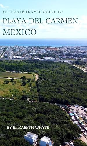 Ultimate Travel Guide to Playa del Carmen, Mexico: Craft Your Ideal Getaway with This Insider's Guide: Playa Del Carmen Decoded: Your Blueprint to a Picture-Perfect Vacation! (Travel Guide Handbooks)