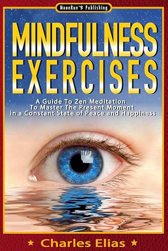 Mindfulness: Mindfulness Exercises - A Guide To Zen Meditation To Master The Present Moment in a Constant State of Peace and Happiness (Mindfulness Meditation Book 1)