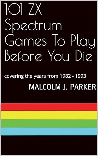 101 ZX Spectrum Games To Play Before You Die: covering the years from 1982 - 1993 (101 Play Before You Die Book 1) (English Edition)