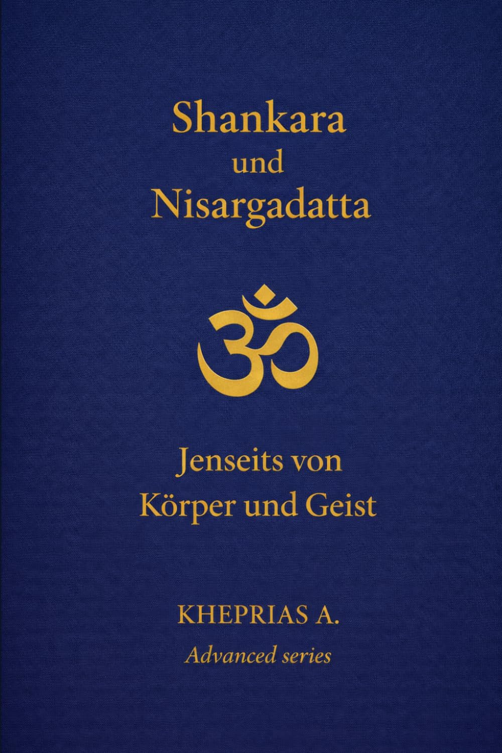 Adi Shankaracharya und Nisargadatta Maharaj: Jenseits von Körper und Geist: 2 (DIE MEISTER DES EINEN — REIHE DER NICHTDUALEN WEGE)