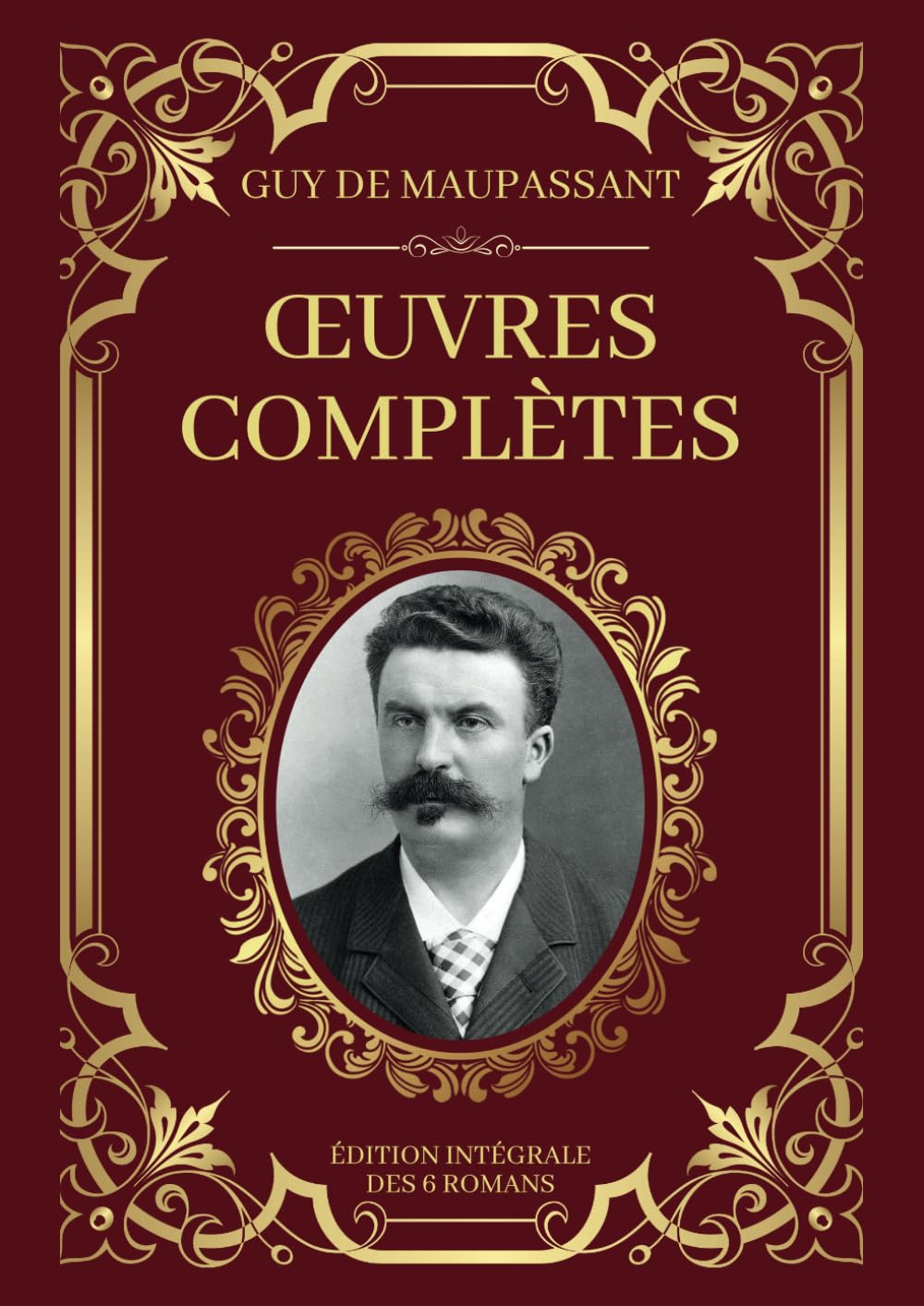 Maupassant Œuvres Complètes - Édition Intégrale des 6 Romans: Une vie, Bel-Ami, Pierre et Jean, Mont-Oriol, Fort comme la Mort, Notre Coeur