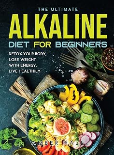 The Ultimate Alkaline Diet for Beginners: Detox Your Body, Lose Weight with Energy, Live Healthily