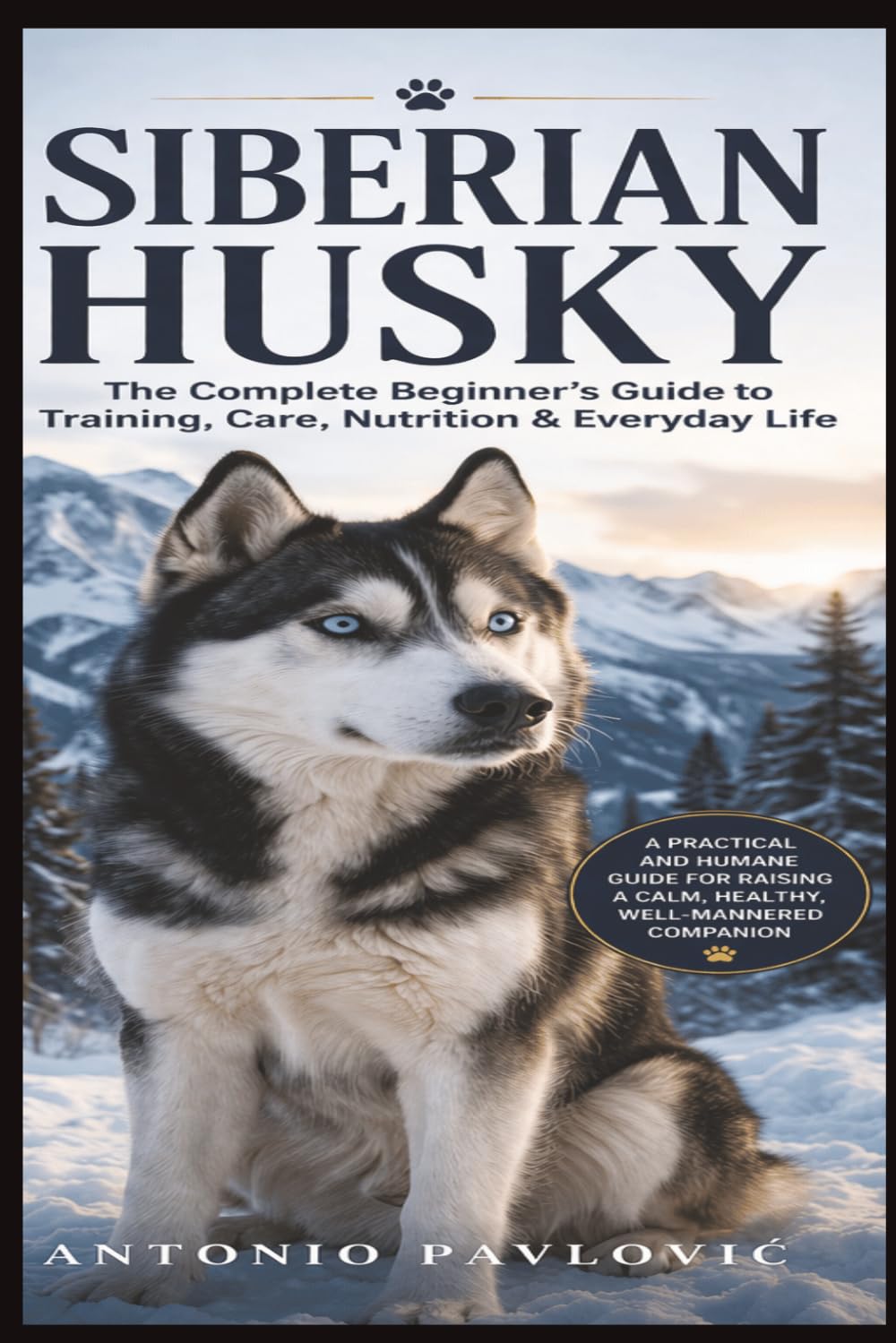 Siberian Husky: Raise a Calm, Loyal, and Well-Balanced Companion Without Frustration (The Complete Dog Breed Guide Series)