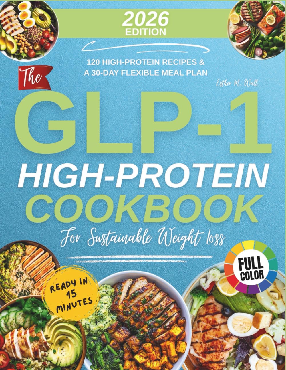The Glp-1 High-Protein Cookbook For Sustainable Weight Loss: 120 High-Protein Recipes & a 30-Day Flexible Meal Plan for Smaller Appetites Ready in 15 Minutes (With Full-Colour Images)