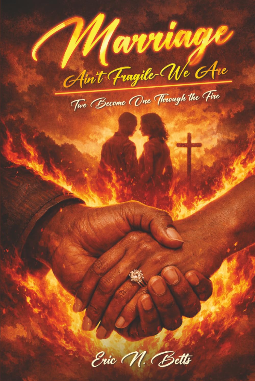 Marriage Ain’t Fragile – We Are: Two Become One Through the Fire