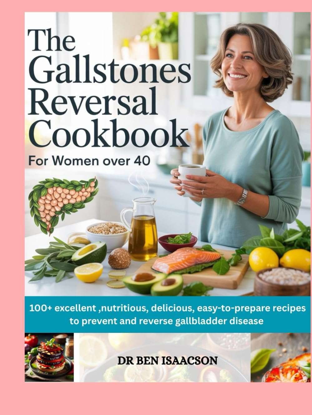 THE GALLSTONES REVERSAL COOKBOOK for WOMEN OVER 40: 100 + Excellent, Nutritious, Delicious, Easy-to-Prepare Recipes to Prevent and Reverse Gallbladder Disease