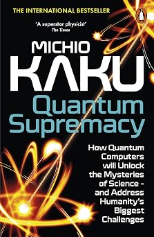 Quantum Supremacy How Quantum Computers will Unlock the Mysteries of Science   and Address Humanity s Biggest Challenges