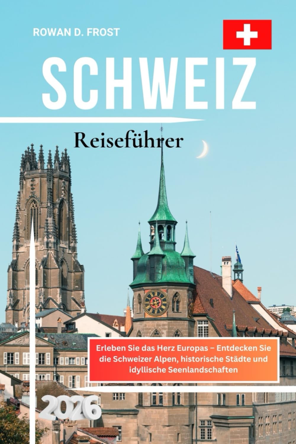 Schweiz Reiseführer 2026: Erleben Sie das Herz Europas – Entdecken Sie die Schweizer Alpen, historische Städte und idyllische Seenlandschaften