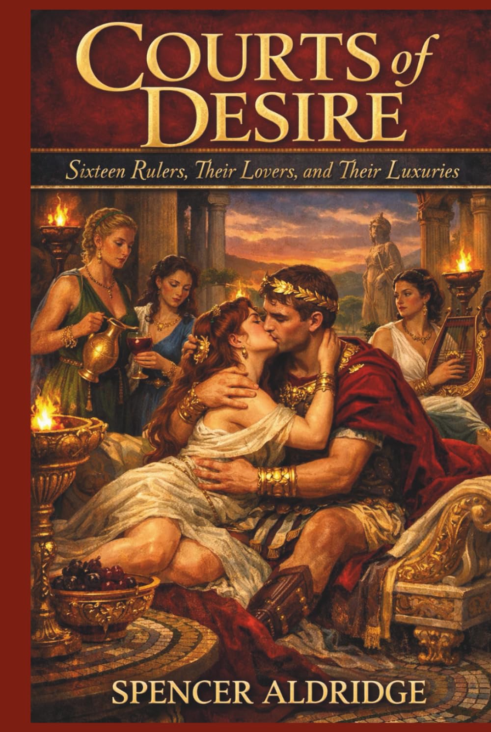 Courts of Desire - Sixteen Rulers, Their Lovers, and Their Luxuries: How Intimacy Shaped Kings, Queens & Kingdoms (History is Fun)