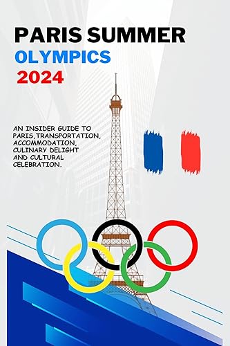 Paris Summer Olympics 2024: An Insider Guide to Paris, Transportation, Accommodation, Culinary Delight and Cultural Celebration.