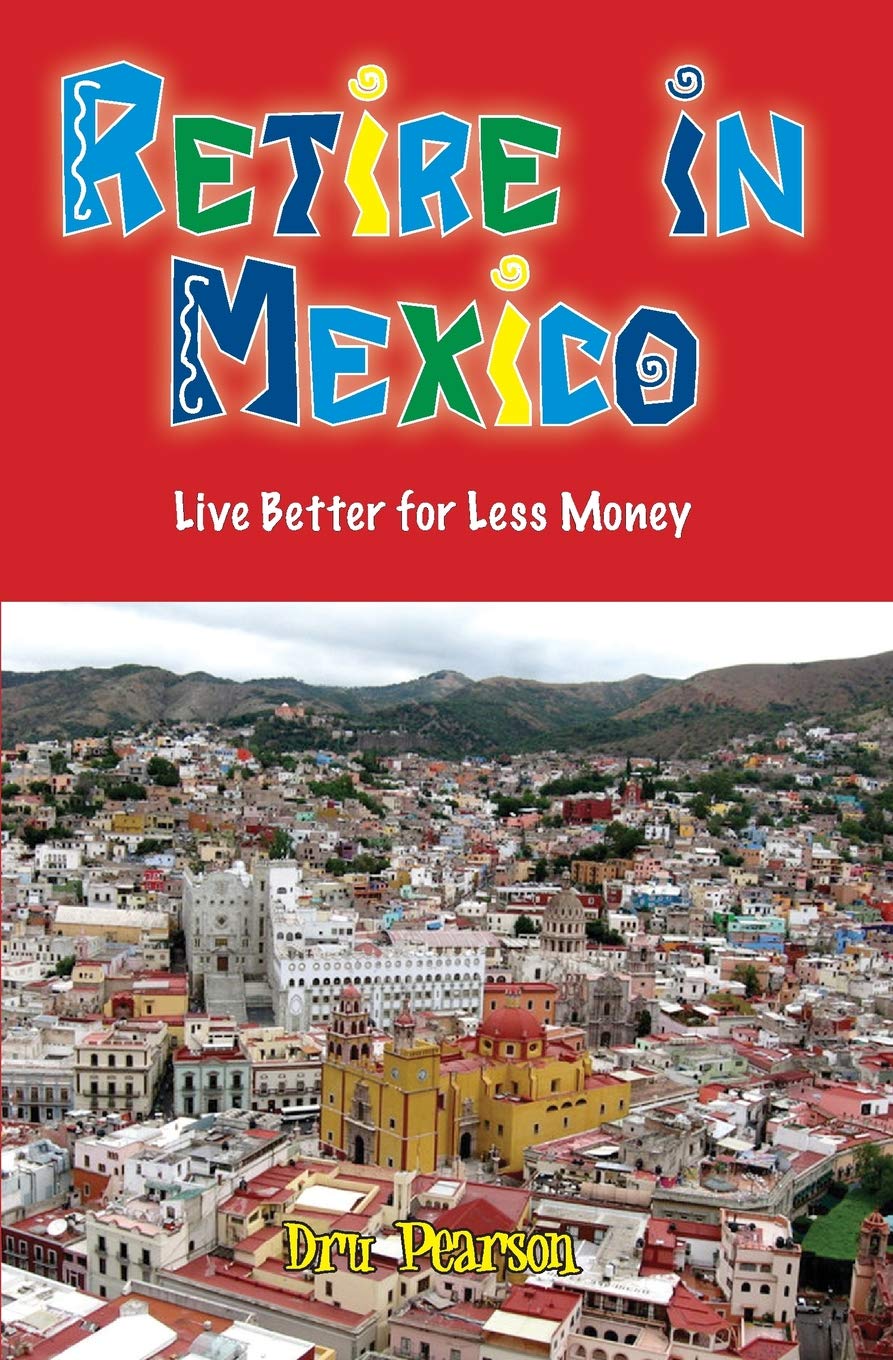 Retire in Mexico - Live Better for Less Money: Live the American Dream in Mexico for half the pri