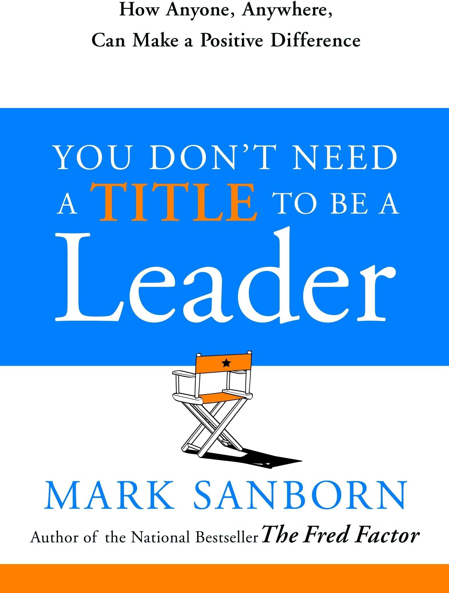 You Don't Need a Title to Be a Leader: How Anyone, Anywhere, Can Make a Positive Difference
