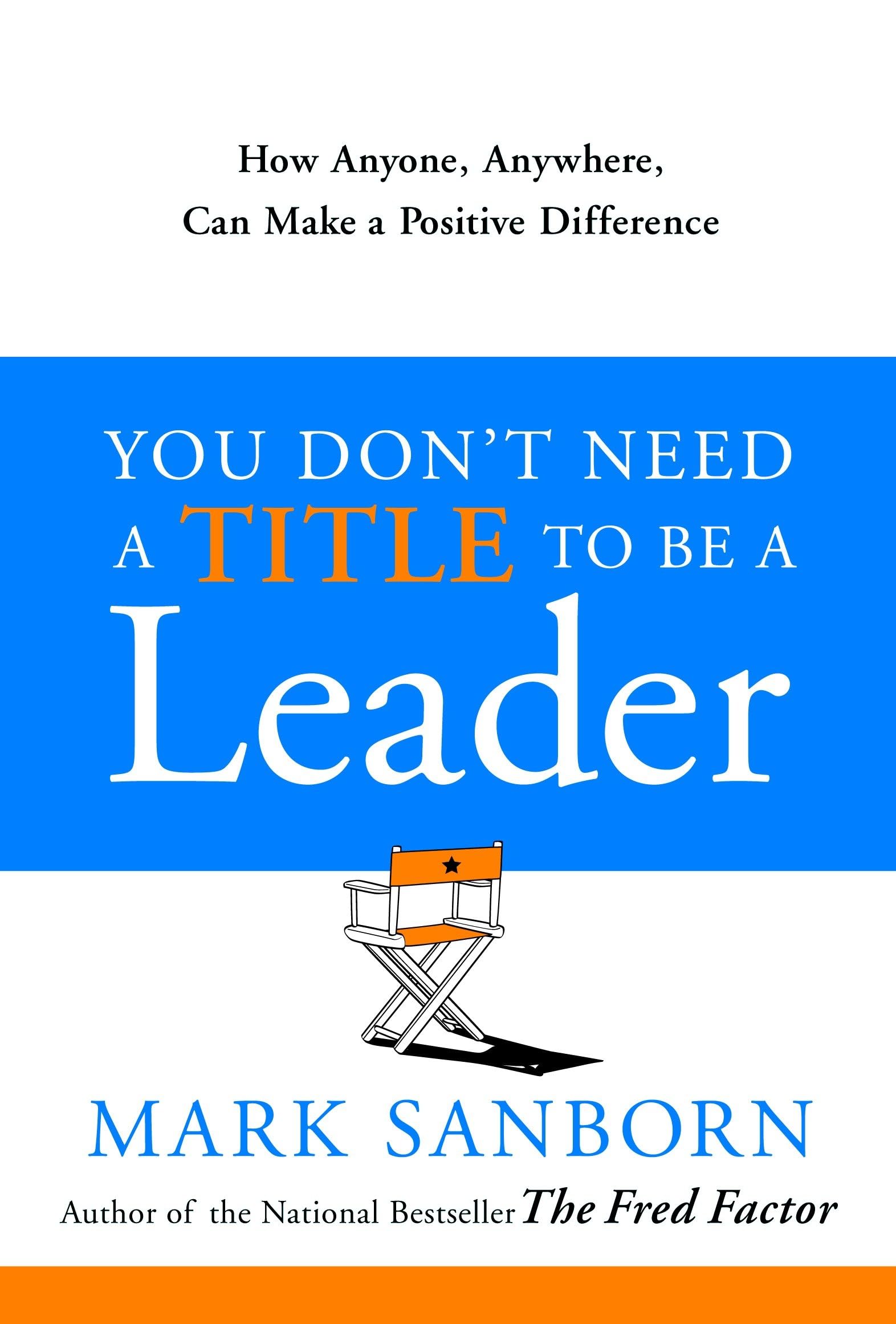 You Don't Need a Title to Be a Leader: How Anyone, Anywhere, Can Make a Positive Difference