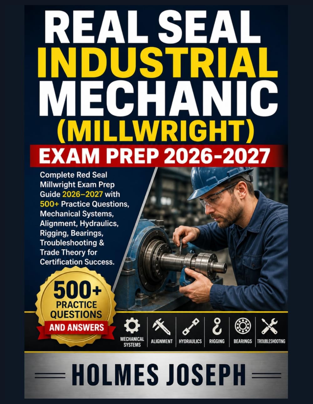 REAL SEAL INDUSTRIAL MECHANIC (MILLWRIGHT) EXAM PREP 2026-2027: Complete Red Seal Millwright Exam Prep Guide 2026–2027 with 500+ Practice Questions, ... Troubleshooting & Trade Theory for Certifica