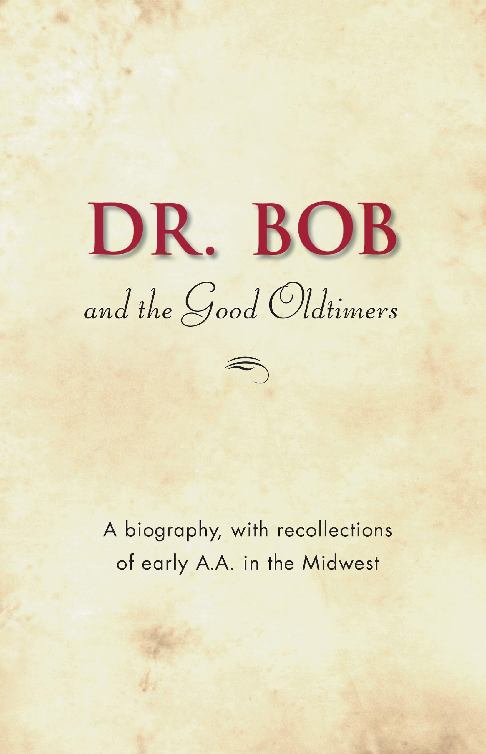 Dr. Bob and the Good Oldtimers: The definitive biography of A.A.’s Midwestern co-founder