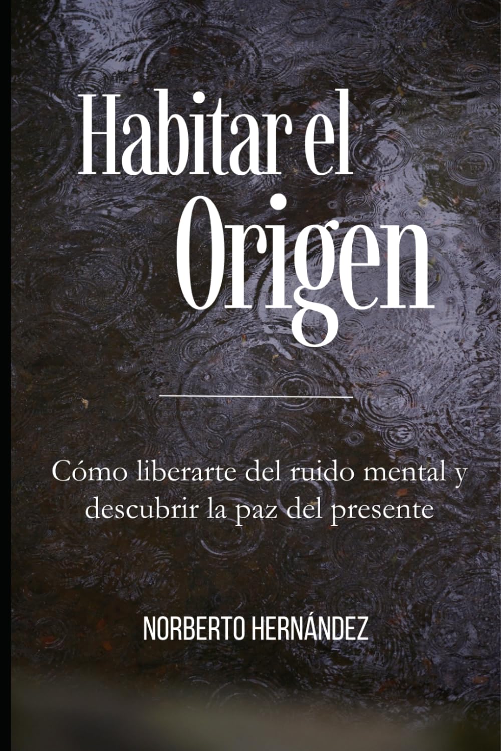 Habitar el Origen: Cómo liberarte del ruido mental, dejar de luchar con la realidad y encontrar la paz que ya habita en ti