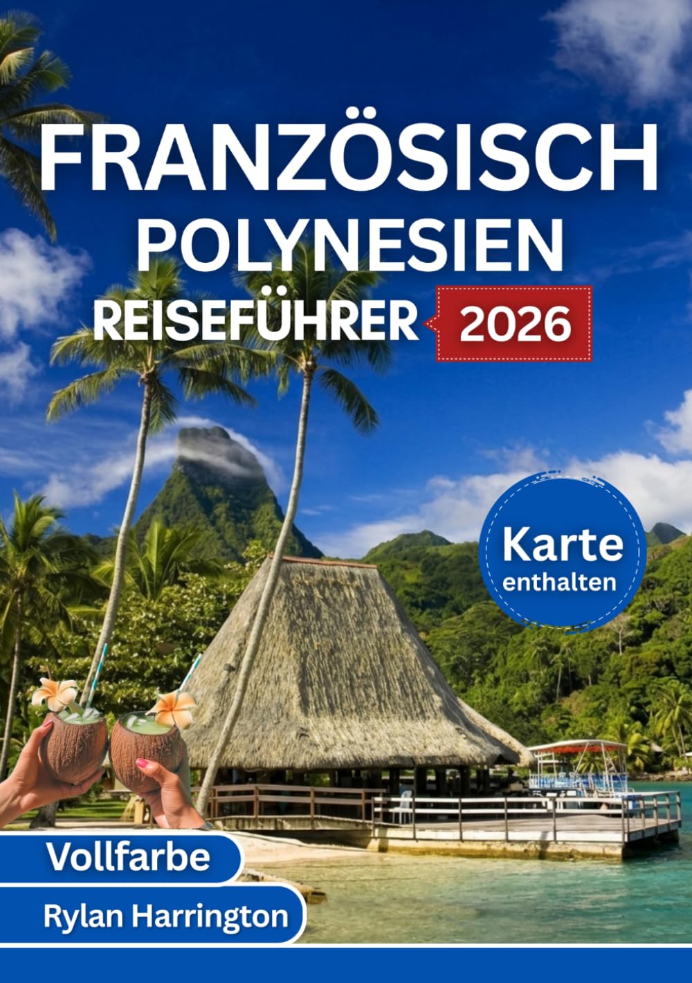 FRANZÖSISCH POLYNESIEN REISEFÜHRER 2026 (Vollfarbe): Eine Reise durch Tahiti, Bora Bora, Moorea, Huahine und Taha’a mit Karten, Kultur und Insidertipps