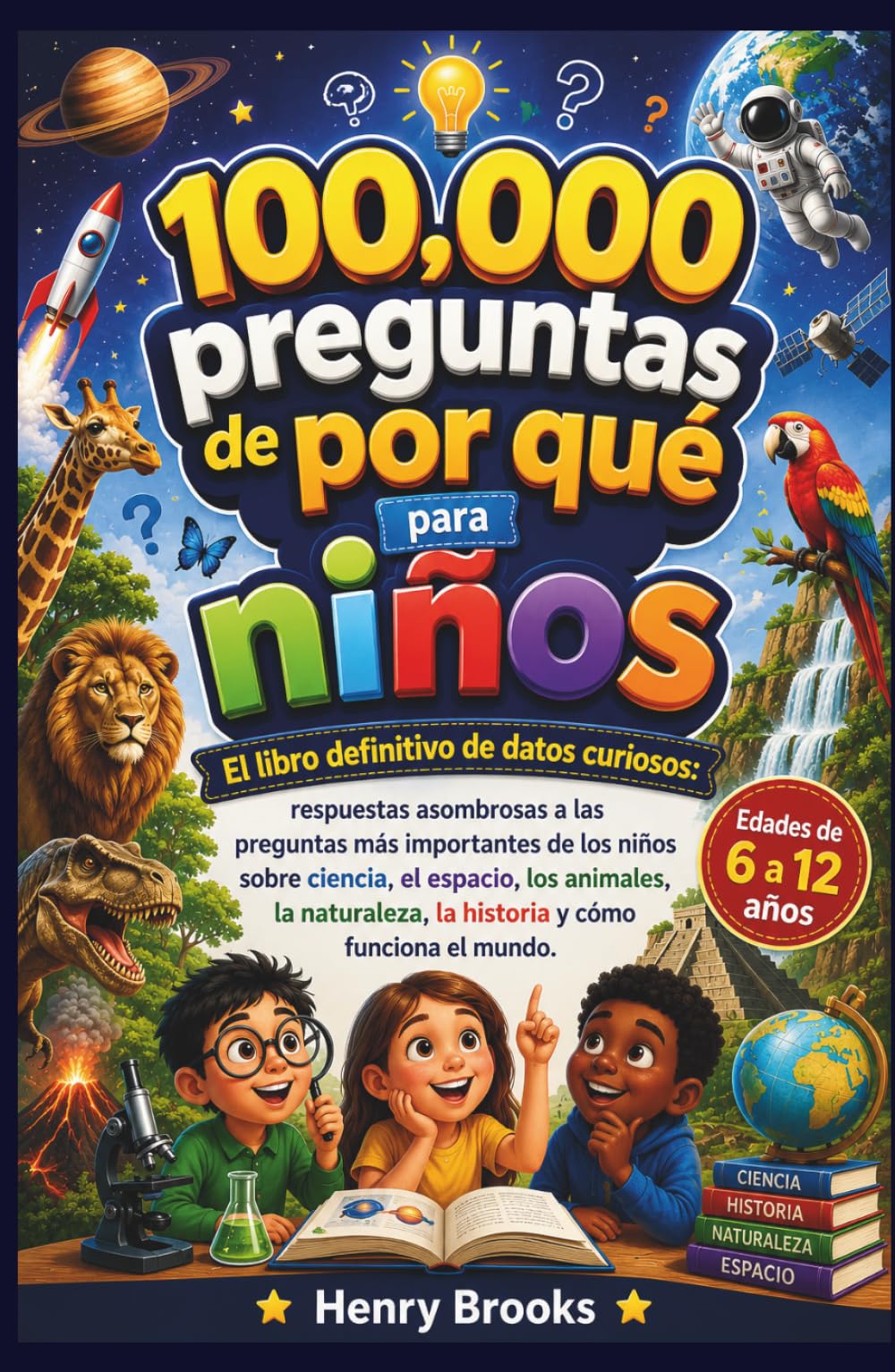 100,000 preguntas de por qué para niños: El libro definitivo de datos curiosos: respuestas asombrosas a las preguntas más importantes de los niños ... la historia y cómo funciona el mundo