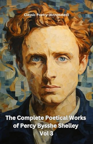 The Complete Poetical Works of Percy Bysshe Shelley Vol 3: Classic Poetry (Annotated)