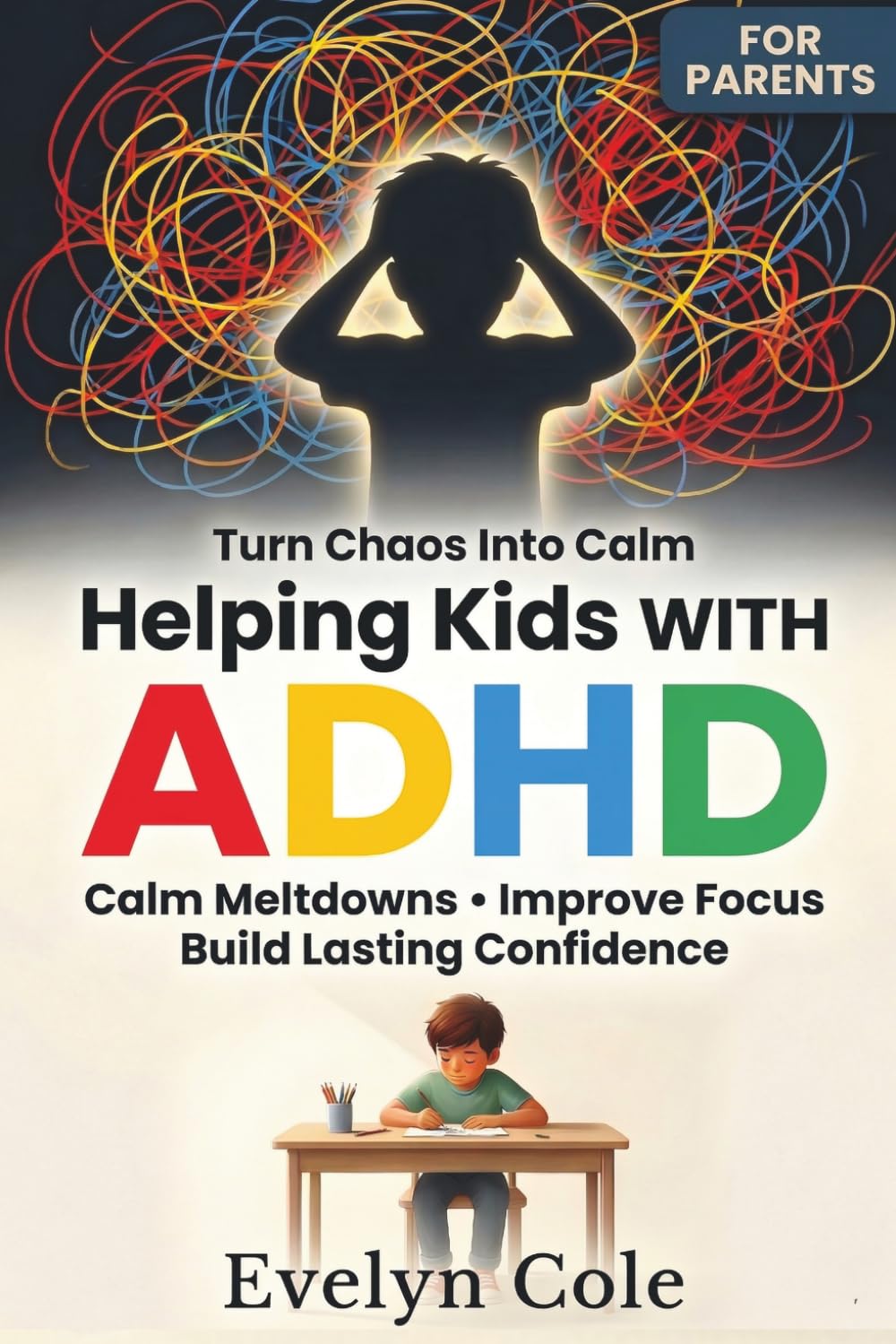 Helping Kids with ADHD: Calm Meltdowns, Improve Focus, and Build Lasting Confidence — A Practical Guide for Parents to Reduce Chaos and Support Emotional Regulation at Home and School