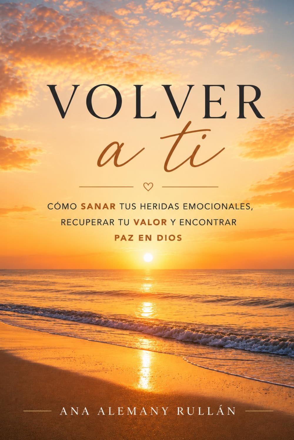 VOLVER A TI: CÓMO SANAR TUS HERIDAS EMOCIONALES, RECUPERAR TU VALOR Y ENCONTRAR PAZ EN DIOS
