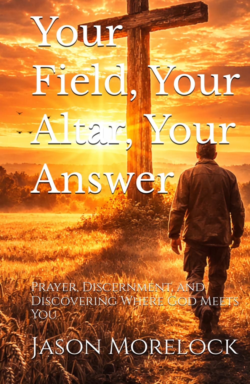 Your Field, Your Altar, Your Answer: Prayer, Discernment, and Discovering Where God Meets You