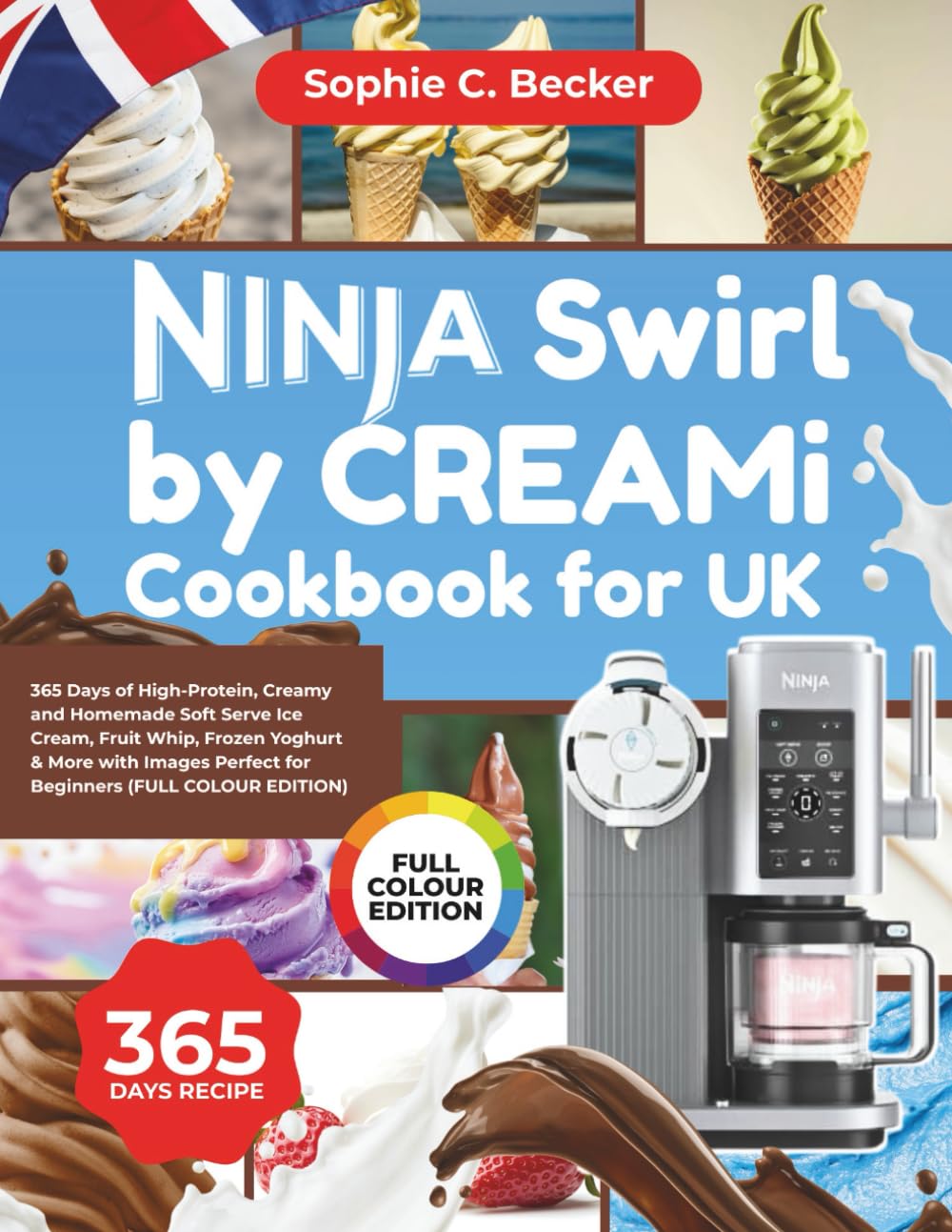 Ninja Swirl by CREAMi Cookbook for UK: 365 Days of High-Protein, Creamy and Homemade Soft Serve Ice Cream, Fruit Whip, Frozen Yoghurt & More with Images Perfect for Beginners (FULL COLOUR EDITION)