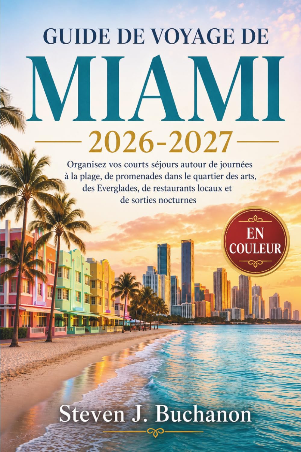 GUIDE DE VOYAGE DE MIAMI 2026-2027: Organisez vos courts séjours autour de journées à la plage, de promenades dans le quartier des arts, des Everglades, de restaurants locaux et de sorties nocturnes