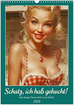 Schatz, ich hab gekocht! Sexy-lustige Pin-up-Girls in der Kuche Wandkalender 2026 DIN A3 hoch, CALVENDO Monatskalender