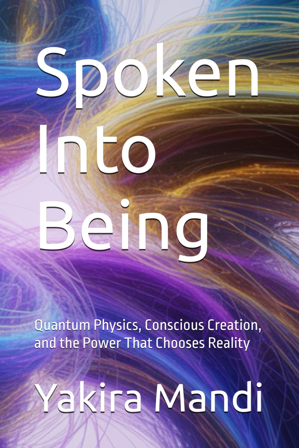 Spoken Into Being: Quantum Physics, Conscious Creation, and the Power That Chooses Reality