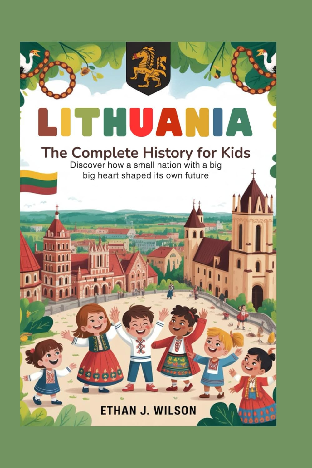 Lithuania: The Complete History for Kids: Discover How a Small Nation With a Big Heart Shaped Its Own Future (Collections of Historical Country Books in Europe)