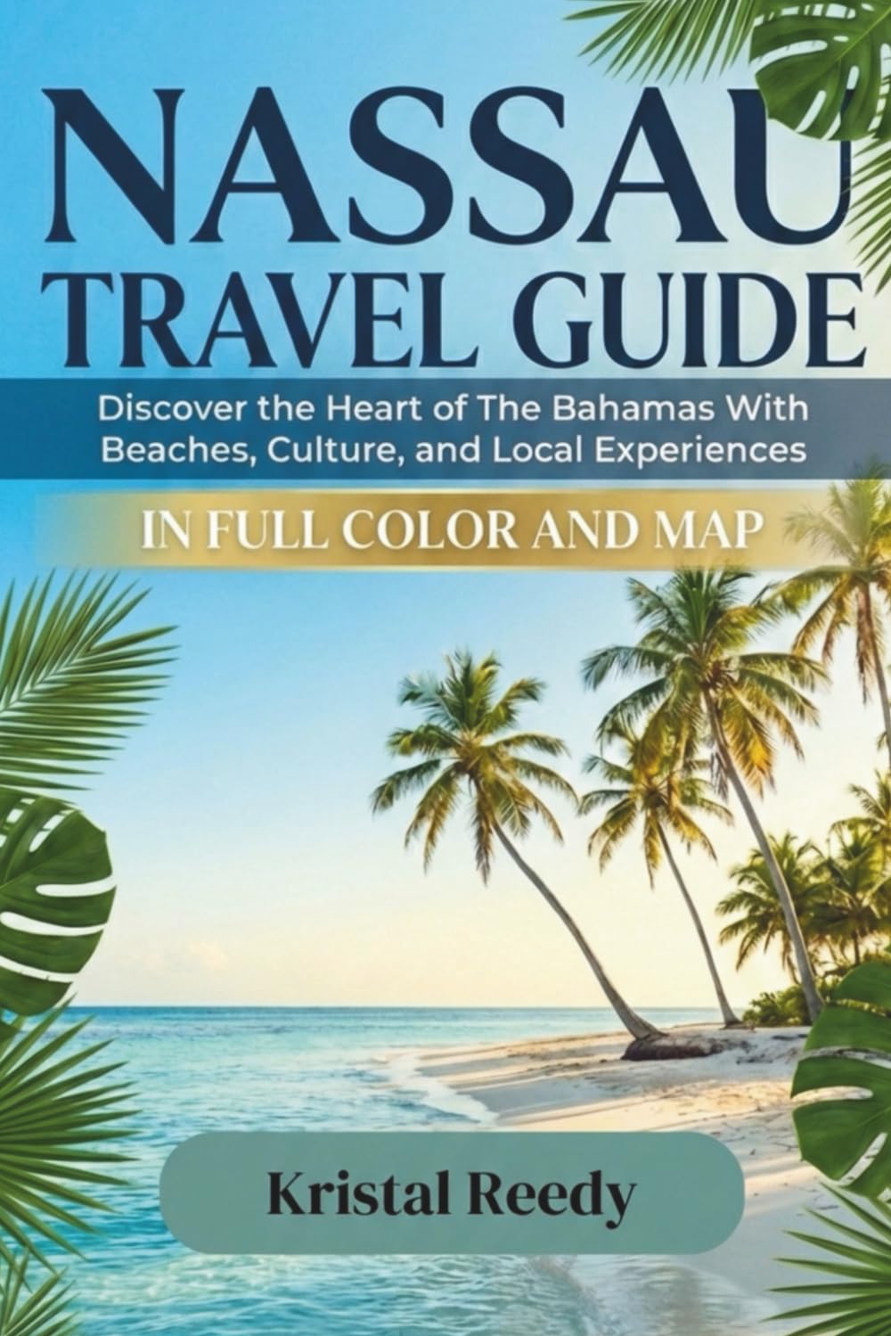 NASSAU TRAVEL GUIDE 2026/2027 (Full Color with map): Discover the Heart of The Bahamas With Beaches, Culture, and Local Experiences
