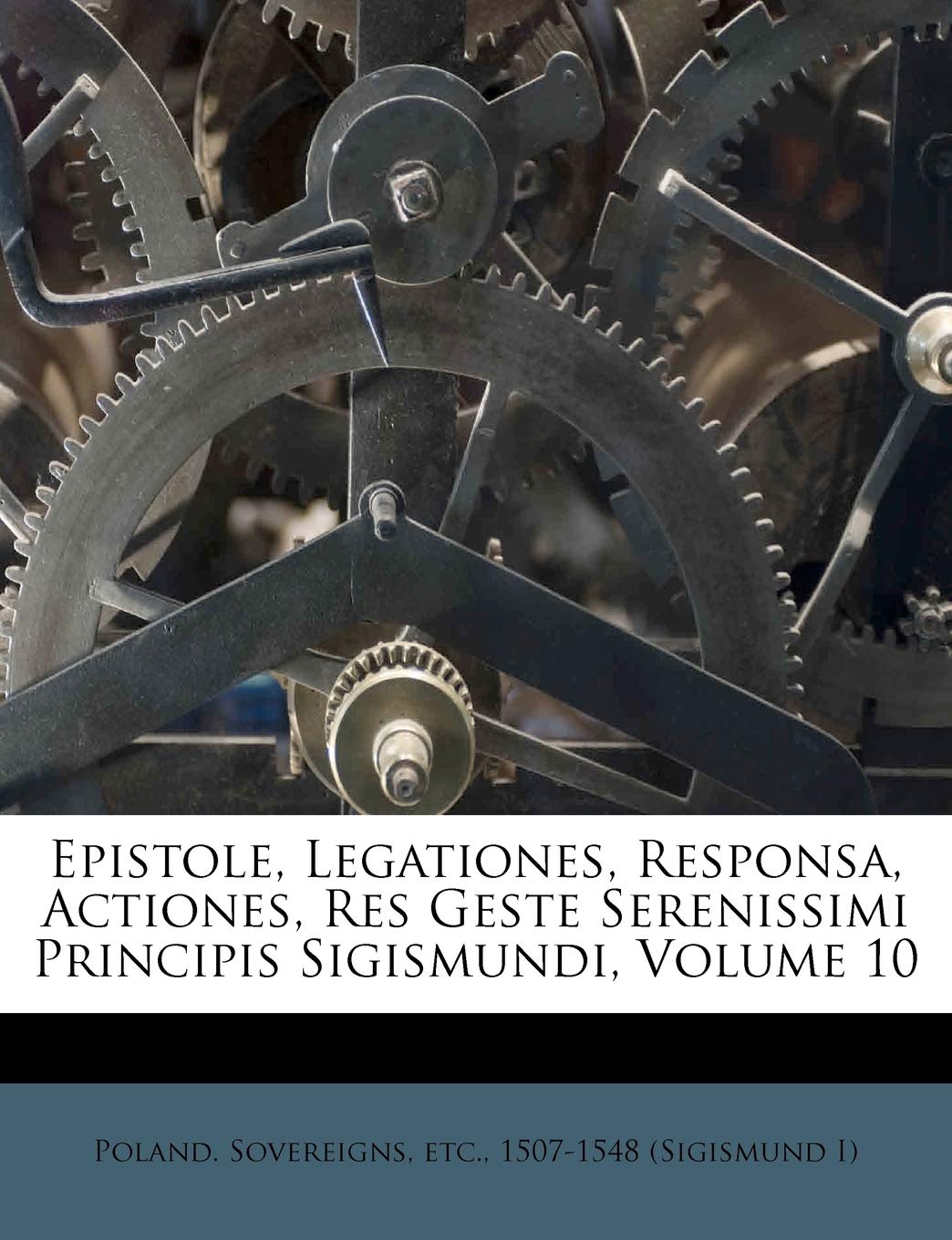 Epistole, Legationes, Responsa, Actiones, Res Geste Serenissimi Principis Sigismundi, Volume 10