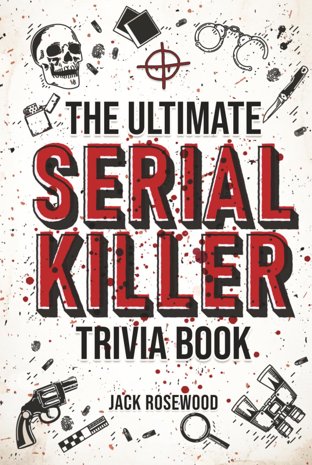 The Ultimate Serial Killer Trivia Book: A Collection Of Fascinating Facts And Disturbing Details About Infamous Serial Killers And Their Horrific Crimes (Perfect True Crime Gift)