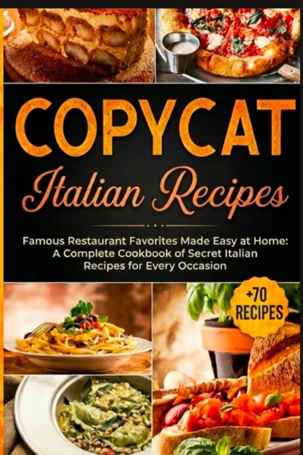 Copycat Italian Recipes: Famous Restaurant Favorites Made Easy at Home: A Complete Cookbook of Secret Italian Recipes for Every Occasion