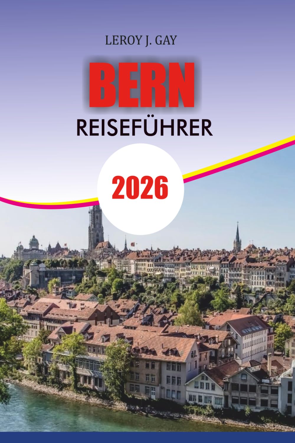BERN Reiseführer 2026: Erkunden Sie die zeitlose Hauptstadt der Schweiz – versteckte Juwelen, lokale Geheimnisse und Attraktionen, die Sie für den ultimativen Bern-Urlaub 2026 gesehen haben müssen