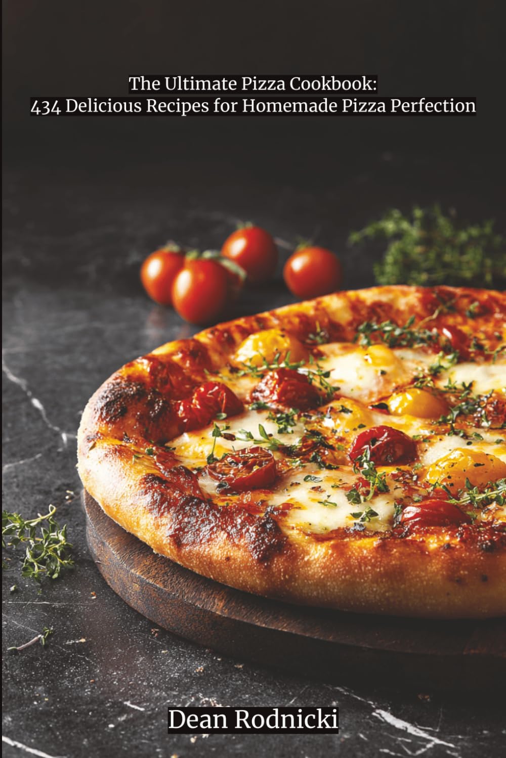 The Ultimate Pizza Cookbook: 434 Delicious Recipes for Homemade Pizza Perfection