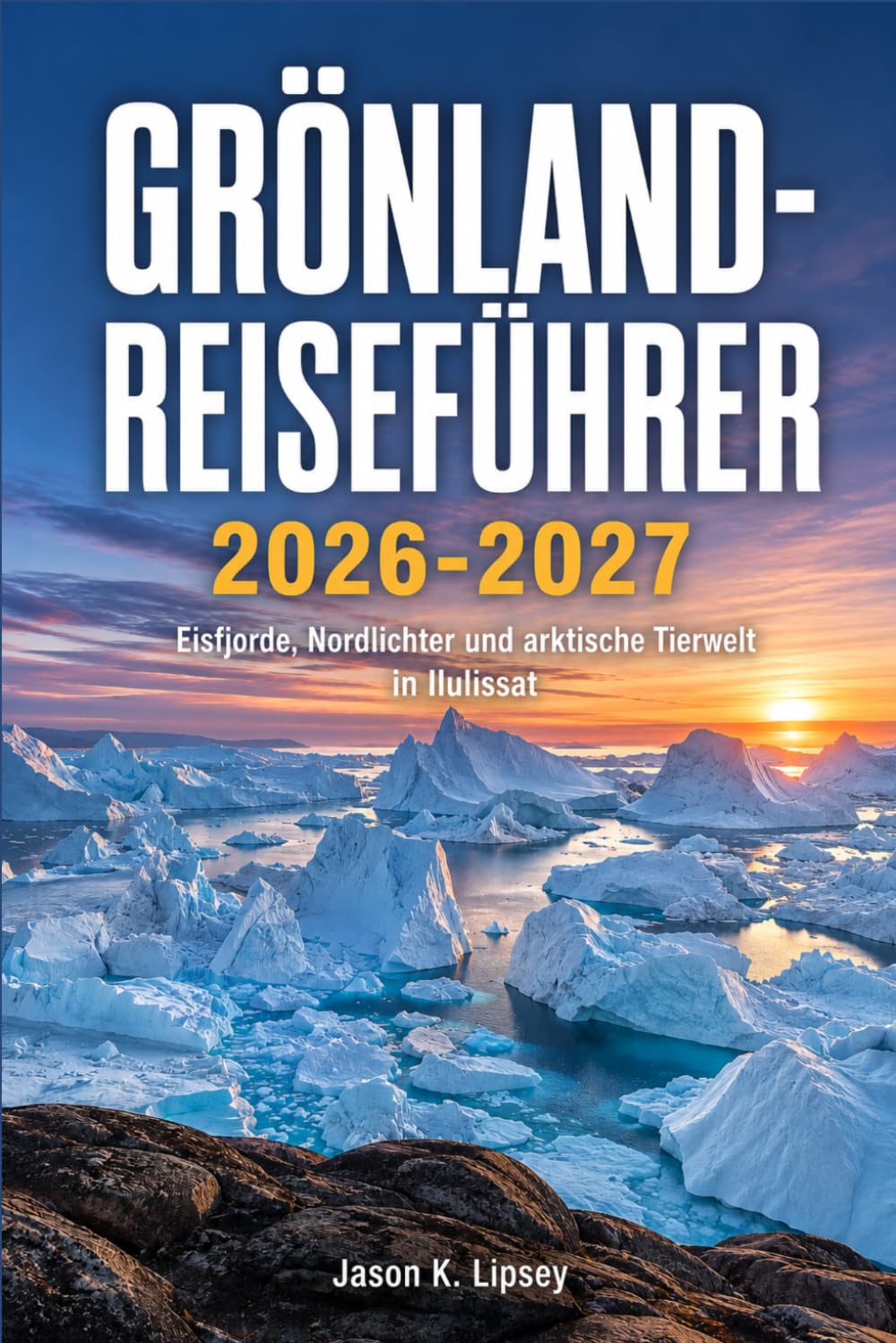 Grönland-Reiseführer 2026-2027: Eisfjorde, Nordlichter und arktische Tierwelt in Ilulissat